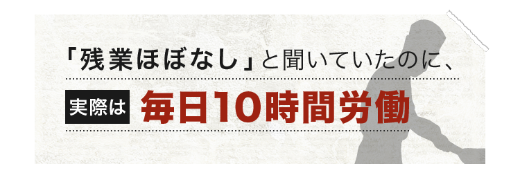 「残業ほぼなし」と聞いていたのに実際は・・・毎日10時間労働