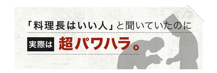 「料理長はいい人」と聞いていたのに実際は・・・超パワハラ。